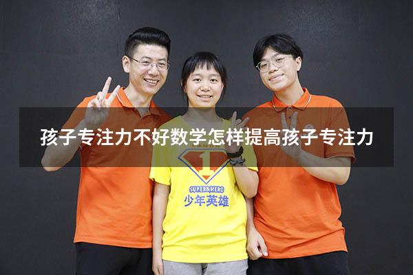 孩子专注力不好 数学（怎样提高孩子专注力）